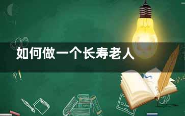 如何做一个长寿老人 长寿秘诀告诉你,怎样做一个长辈